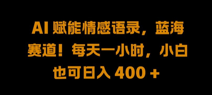 AI 赋能情感语录，蓝海赛道!每天一小时，小白也可日入 400 + 【揭秘】_趣淘吧资源网