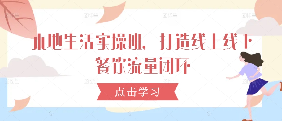 本地生活实操班，打造线上线下餐饮流量闭环_趣淘吧资源网