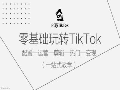 零基础玩转TikTok，配置一运营一剪辑一热门一变现，一站式教学_趣淘吧资源网