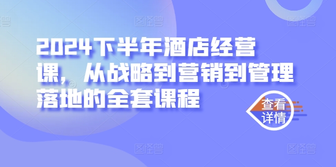 2024下半年酒店经营课，从战略到营销到管理落地的全套课程_趣淘吧资源网