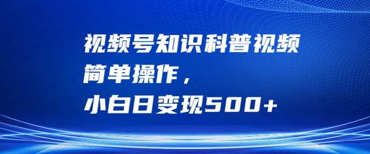 视频号知识科普视频，简单操作，小白日变现500+【揭秘】_趣淘吧资源网