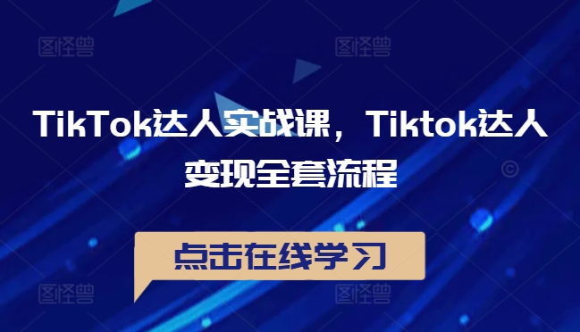 TikTok达人实战课，Tiktok达人变现全套流程_趣淘吧资源网