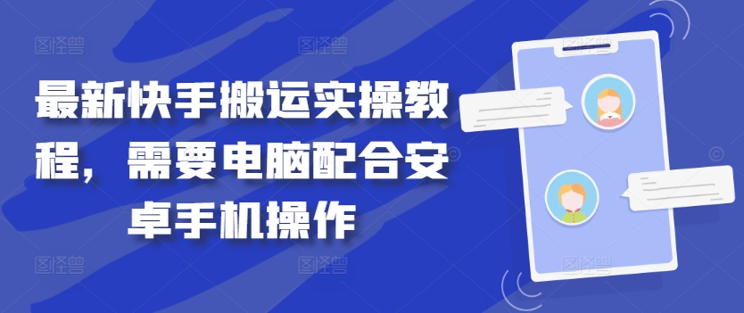 最新快手搬运实操教程，需要电脑配合安卓手机操作_趣淘吧资源网