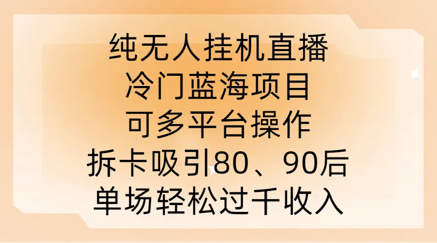 纯无人挂JI直播，冷门蓝海项目，可多平台操作，拆卡吸引80、90后，单场轻松过千收入【揭秘】_趣淘吧资源网