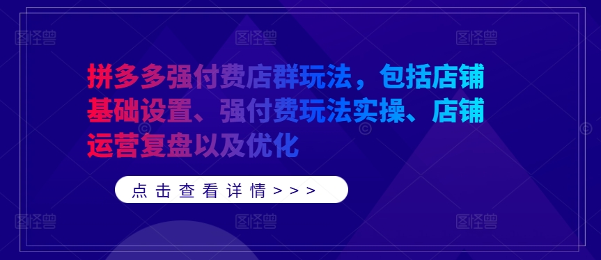 拼多多强付费店群玩法，包括店铺基础设置、强付费玩法实操、店铺运营复盘以及优化_趣淘吧资源网