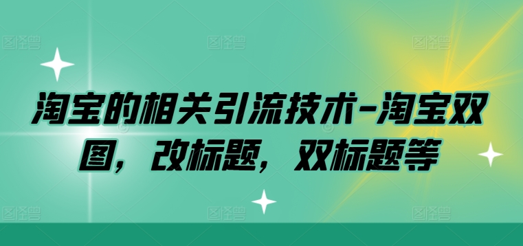 淘宝的相关引流技术-淘宝双图，改标题，双标题等_趣淘吧资源网