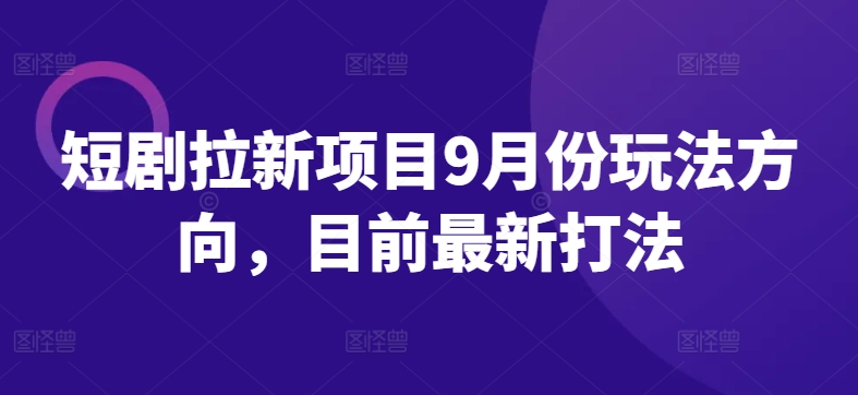 短剧拉新项目9月份玩法方向，目前最新打法_趣淘吧资源网