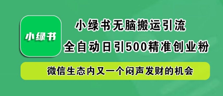 小绿书无脑搬运引流，全自动日引500精准创业粉，微信生态内又一个闷声发财的机会【揭秘】_趣淘吧资源网