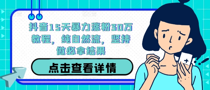 抖音15天暴力涨粉30万教程，纯自然流，坚持做必拿结果_趣淘吧资源网