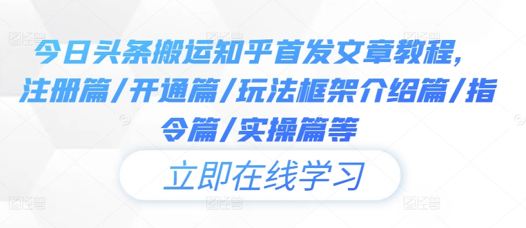 今日头条搬运知乎首发文章教程，注册篇/开通篇/玩法框架介绍篇/指令篇/实操篇等_趣淘吧资源网