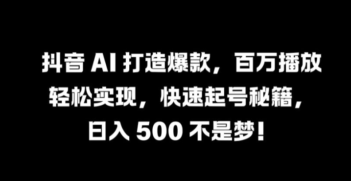 抖音 AI 打造爆款，百万播放轻松实现，快速起号秘籍【揭秘】_趣淘吧资源网