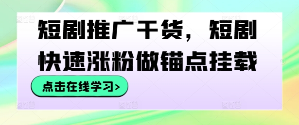 短剧推广干货，短剧快速涨粉做锚点挂载_趣淘吧资源网