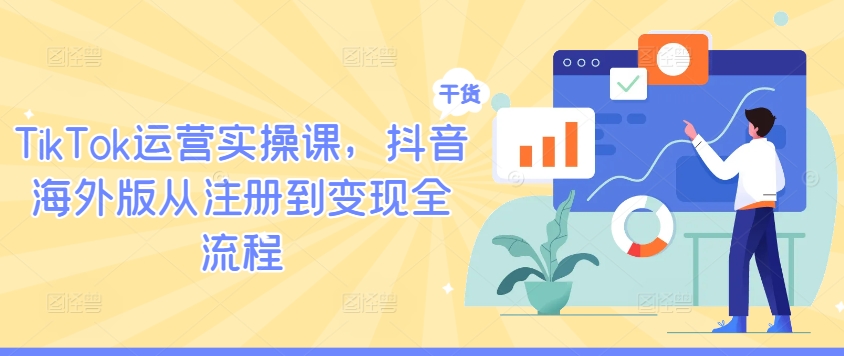 TikTok运营实操课，抖音海外版从注册到变现全流程_趣淘吧资源网