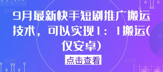 9月最新快手短剧推广搬运技术，可以实现1：1搬运(仅安卓)_趣淘吧资源网