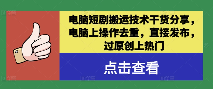 电脑短剧搬运技术干货分享，电脑上操作去重，直接发布，过原创上热门_趣淘吧资源网