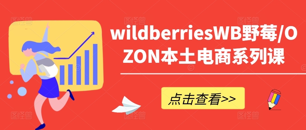 wildberriesWB野莓/OZON本土电商系列课，掌握WB产品优化，出单技巧和订单处理等_趣淘吧资源网