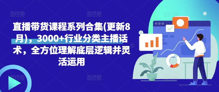 直播带货课程系列合集(更新8月)，3000+行业分类主播话术，全方位理解底层逻辑并灵活运用_趣淘吧资源网