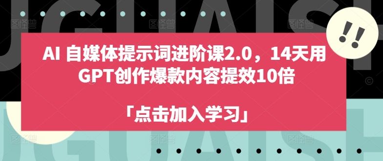 AI自媒体提示词进阶课2.0，14天用 GPT创作爆款内容提效10倍_趣淘吧资源网