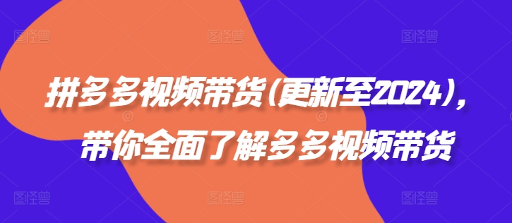 拼多多视频带货(更新至2024)，带你全面了解多多视频带货_趣淘吧资源网