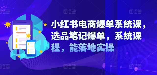 小红书电商爆单系统课，选品笔记爆单，系统课程，能落地实操_趣淘吧资源网