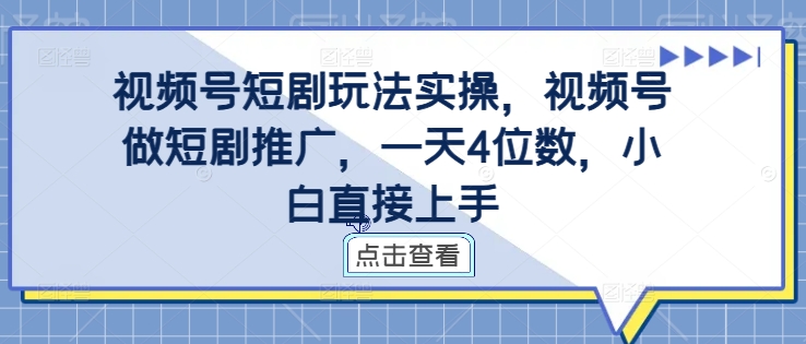 视频号短剧玩法实操，视频号做短剧推广，一天4位数，小白直接上手_趣淘吧资源网