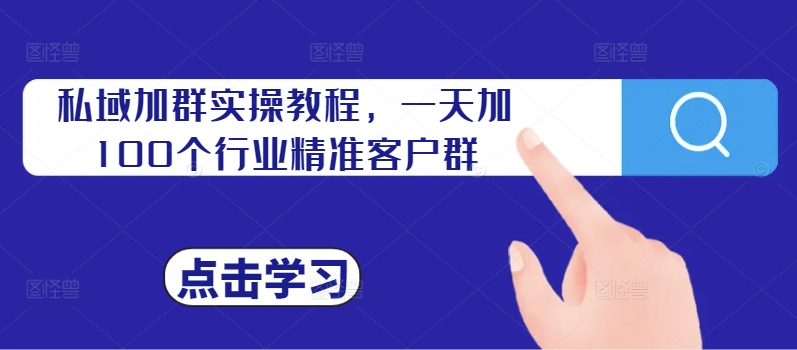 私域加群实操教程，一天加100个行业精准客户群_趣淘吧资源网